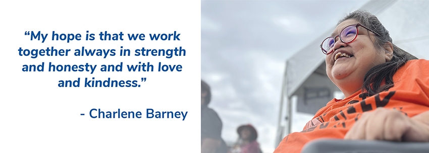 An picture of Charlene wearing an orange shirt and taking part in a public gathering. Next to the picture is her quote: “My hope is that we work together always in strength and honesty and with love and kindness.”